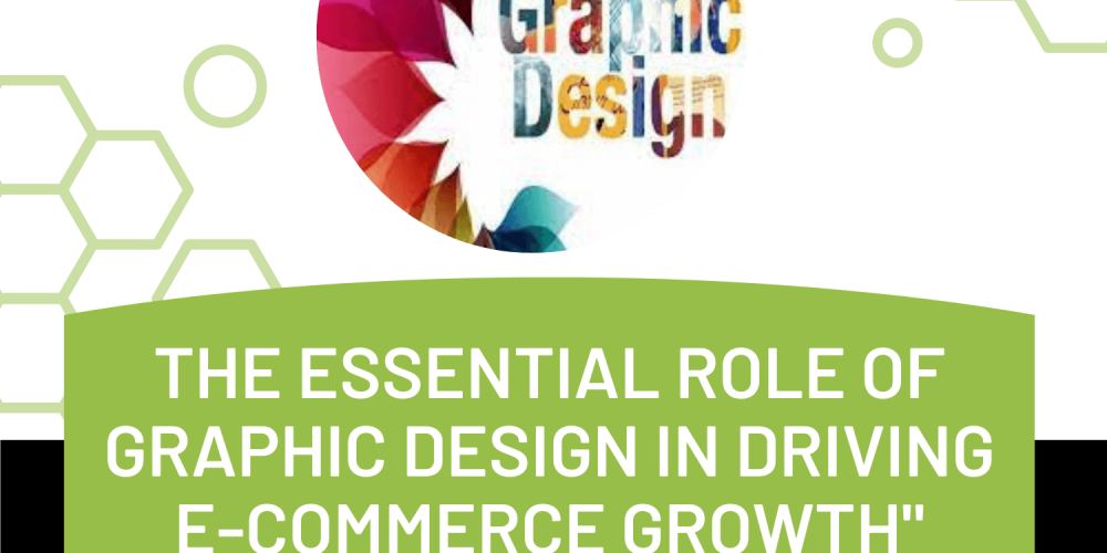 The Essential Role of Graphic Design in Driving E-commerce Growth